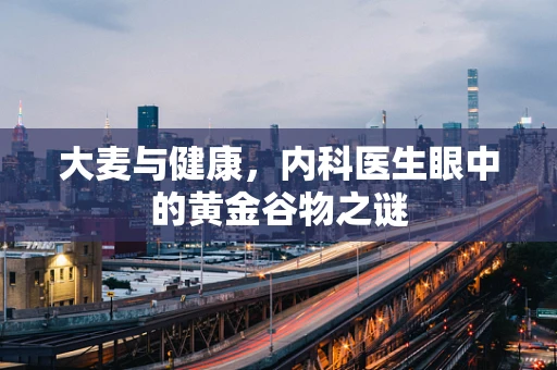 大麦与健康，内科医生眼中的黄金谷物之谜