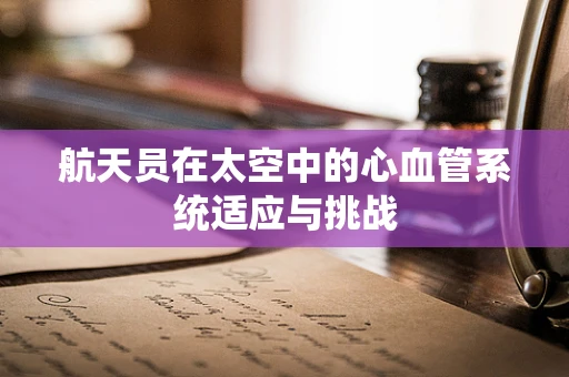 航天员在太空中的心血管系统适应与挑战