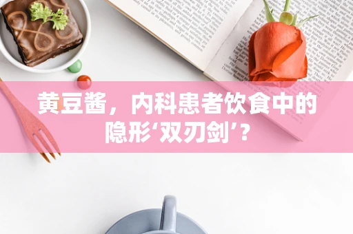 黄豆酱，内科患者饮食中的隐形‘双刃剑’？