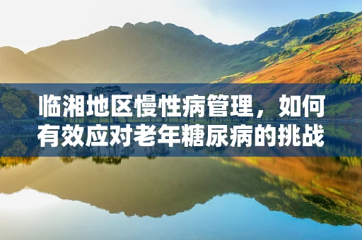 临湘地区慢性病管理，如何有效应对老年糖尿病的挑战？