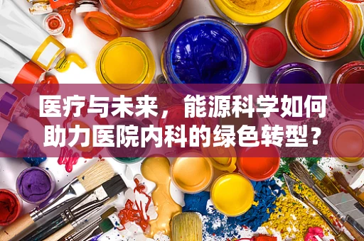 医疗与未来，能源科学如何助力医院内科的绿色转型？