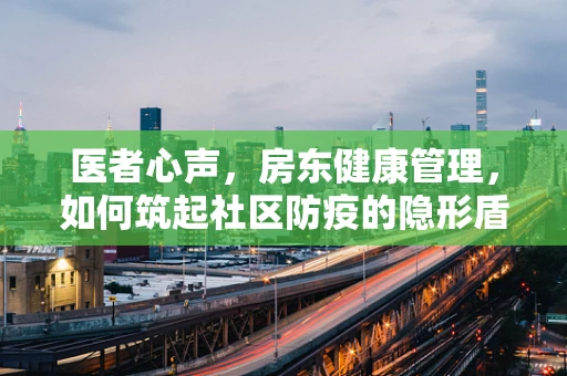 医者心声，房东健康管理，如何筑起社区防疫的隐形盾牌？
