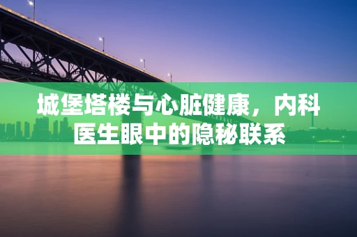 城堡塔楼与心脏健康，内科医生眼中的隐秘联系