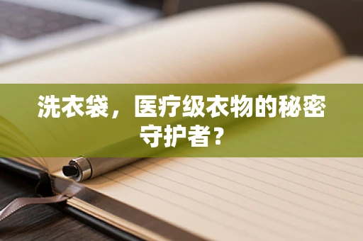 洗衣袋，医疗级衣物的秘密守护者？
