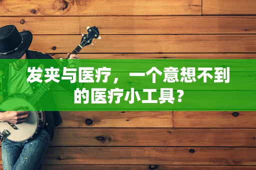发夹与医疗，一个意想不到的医疗小工具？