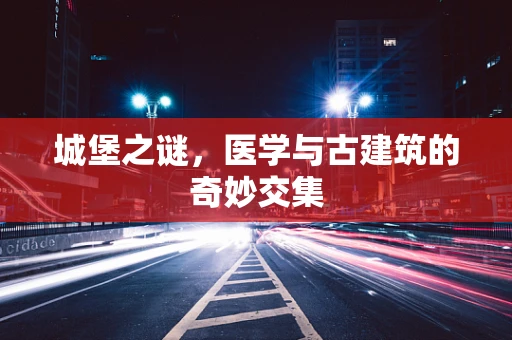 城堡之谜，医学与古建筑的奇妙交集