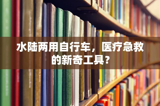 水陆两用自行车，医疗急救的新奇工具？