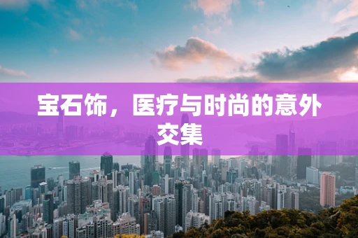 宝石饰，医疗与时尚的意外交集
