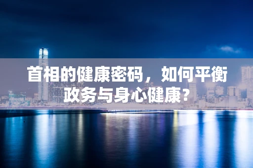首相的健康密码，如何平衡政务与身心健康？