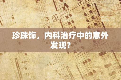 珍珠饰，内科治疗中的意外发现？