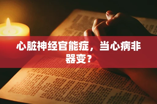 心脏神经官能症，当心病非器变？