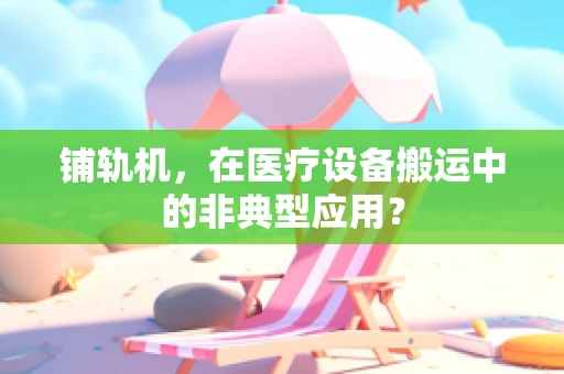 铺轨机，在医疗设备搬运中的非典型应用？