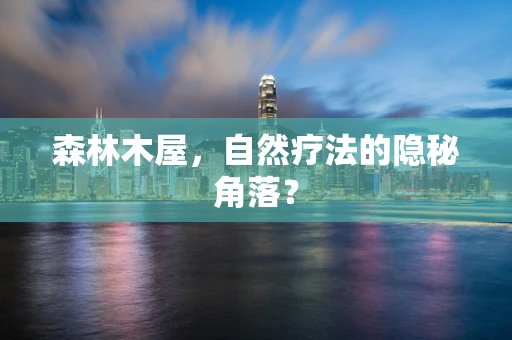 森林木屋，自然疗法的隐秘角落？