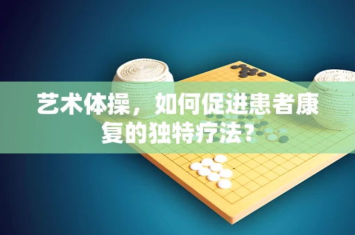 艺术体操，如何促进患者康复的独特疗法？
