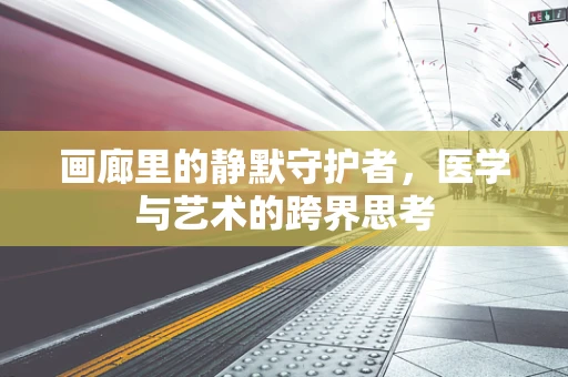画廊里的静默守护者，医学与艺术的跨界思考