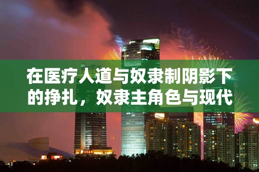 在医疗人道与奴隶制阴影下的挣扎，奴隶主角色与现代医学伦理的碰撞