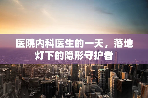 医院内科医生的一天，落地灯下的隐形守护者