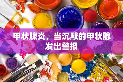 甲状腺炎，当沉默的甲状腺发出警报