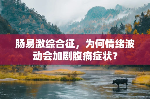 肠易激综合征，为何情绪波动会加剧腹痛症状？