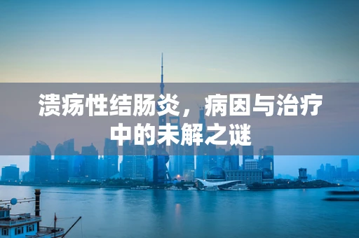 溃疡性结肠炎，病因与治疗中的未解之谜