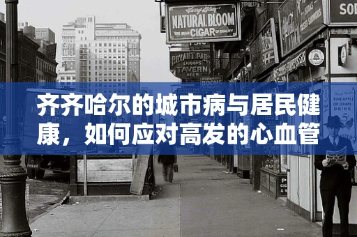 齐齐哈尔的城市病与居民健康，如何应对高发的心血管疾病？