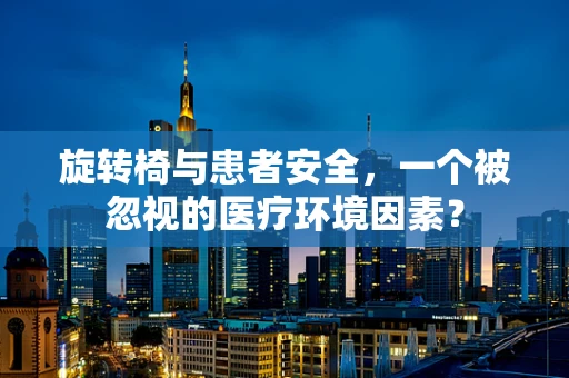 旋转椅与患者安全，一个被忽视的医疗环境因素？