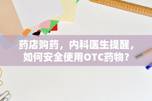 药店购药，内科医生提醒，如何安全使用OTC药物？