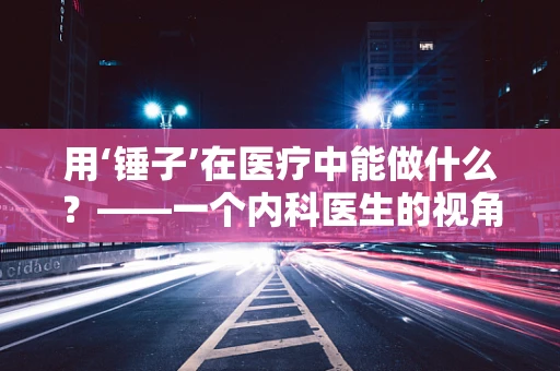 用‘锤子’在医疗中能做什么？——一个内科医生的视角
