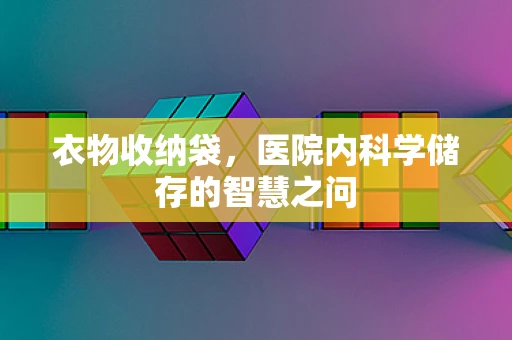衣物收纳袋，医院内科学储存的智慧之问