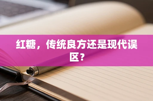 红糖，传统良方还是现代误区？