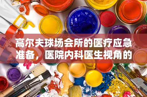 高尔夫球场会所的医疗应急准备，医院内科医生视角的挑战与应对