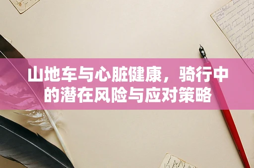 山地车与心脏健康，骑行中的潜在风险与应对策略
