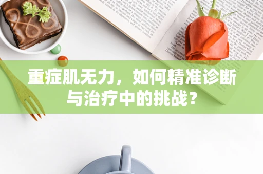 重症肌无力，如何精准诊断与治疗中的挑战？