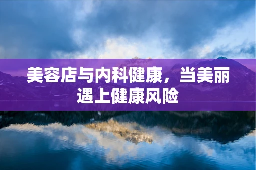美容店与内科健康，当美丽遇上健康风险