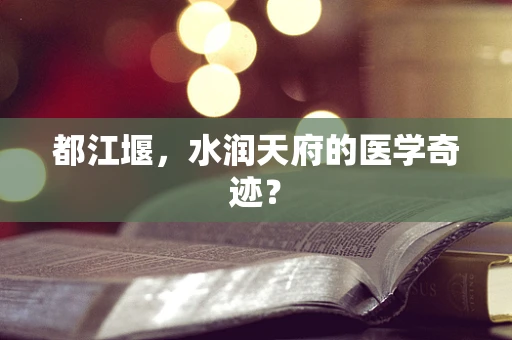 都江堰，水润天府的医学奇迹？