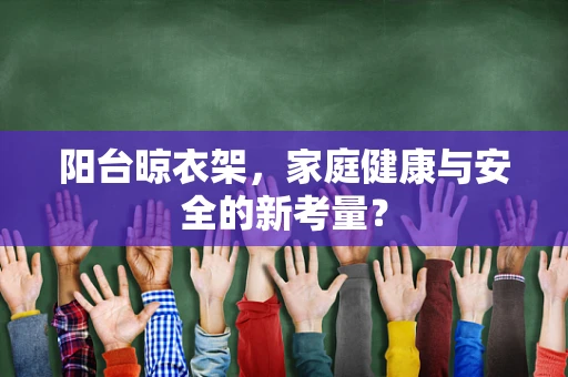 阳台晾衣架，家庭健康与安全的新考量？