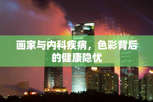 画家与内科疾病，色彩背后的健康隐忧