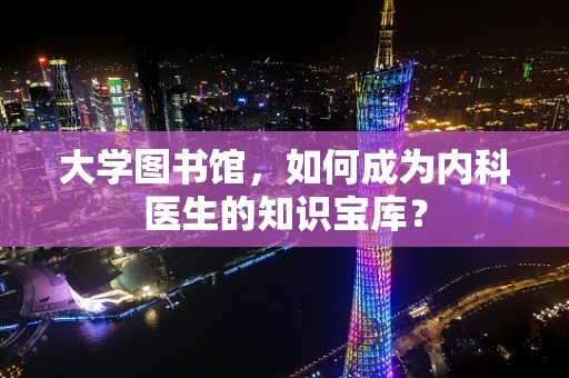 大学图书馆，如何成为内科医生的知识宝库？