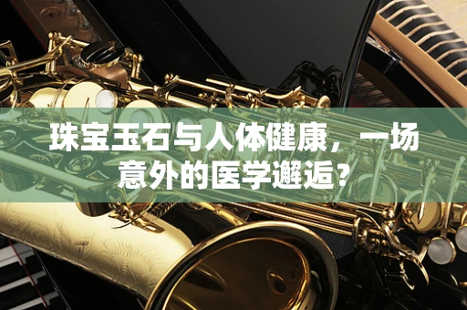 珠宝玉石与人体健康，一场意外的医学邂逅？