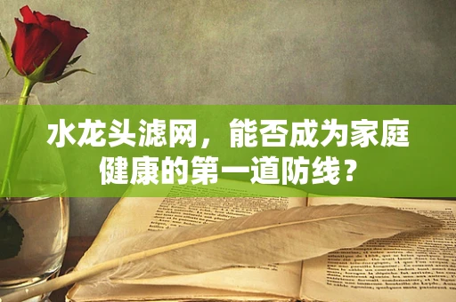 水龙头滤网，能否成为家庭健康的第一道防线？