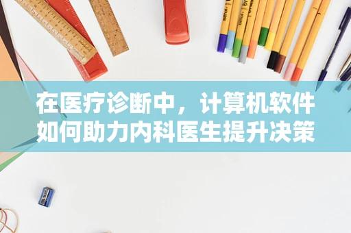在医疗诊断中，计算机软件如何助力内科医生提升决策效率？