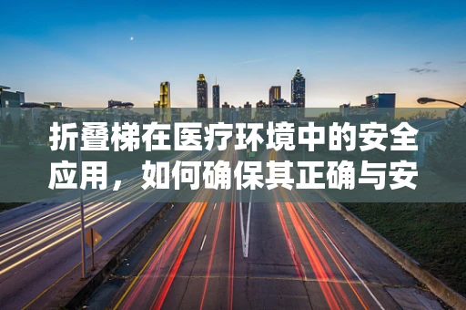 折叠梯在医疗环境中的安全应用，如何确保其正确与安全使用？
