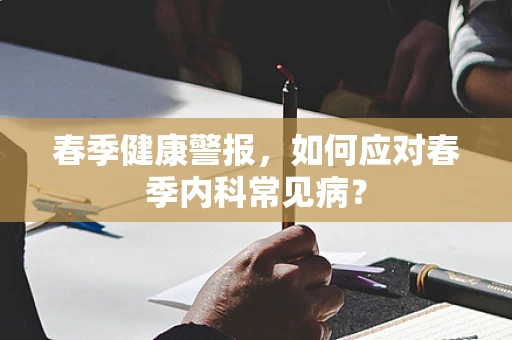 春季健康警报，如何应对春季内科常见病？
