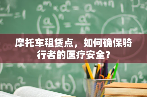 摩托车租赁点，如何确保骑行者的医疗安全？