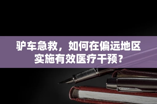 驴车急救，如何在偏远地区实施有效医疗干预？