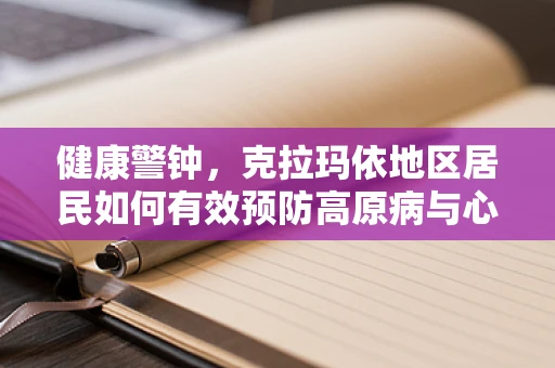健康警钟，克拉玛依地区居民如何有效预防高原病与心脑血管疾病的交织风险？