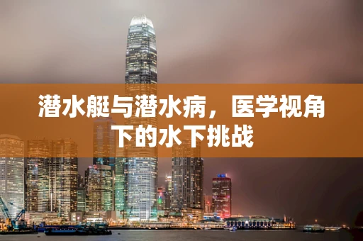 潜水艇与潜水病，医学视角下的水下挑战