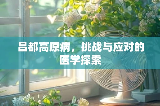 昌都高原病，挑战与应对的医学探索