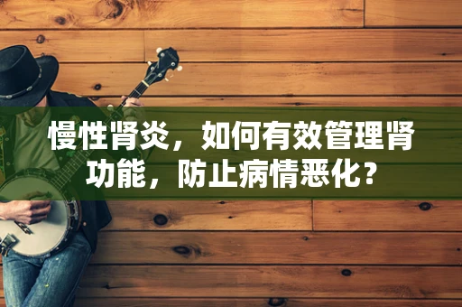 慢性肾炎，如何有效管理肾功能，防止病情恶化？