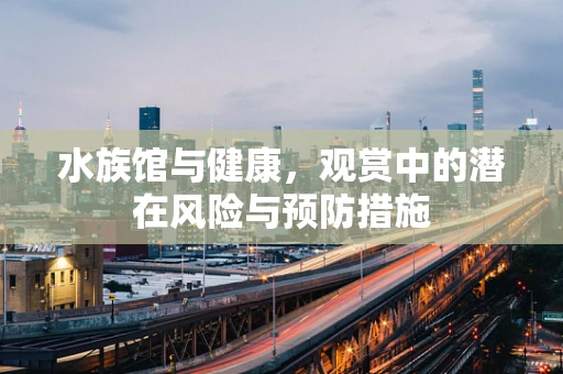 水族馆与健康，观赏中的潜在风险与预防措施